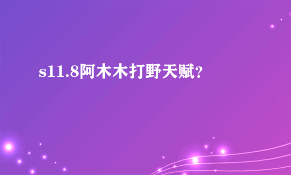 s11.8阿木木打野天赋？