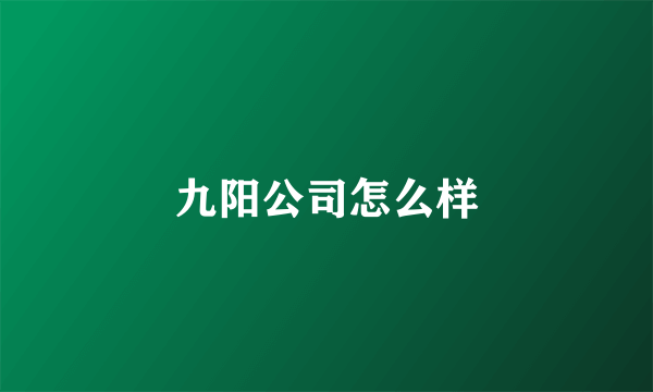 九阳公司怎么样