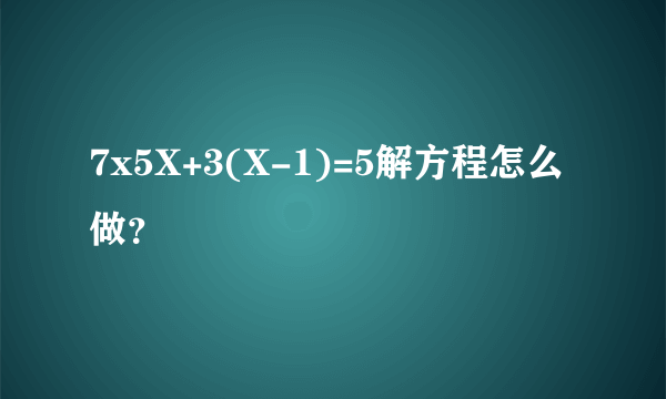 7x5X+3(X-1)=5解方程怎么做？