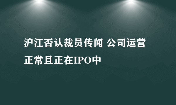 沪江否认裁员传闻 公司运营正常且正在IPO中