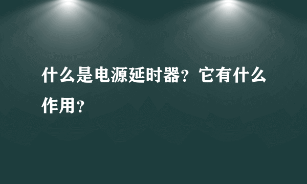 什么是电源延时器？它有什么作用？