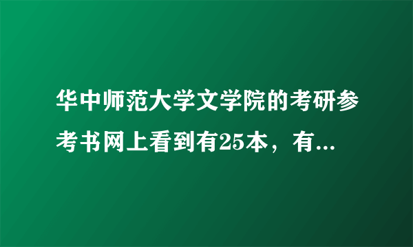 华中师范大学文学院的考研参考书网上看到有25本，有没有学长学姐具体说下，到底是哪些，还是全部都要看？