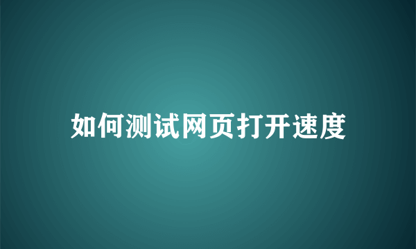 如何测试网页打开速度