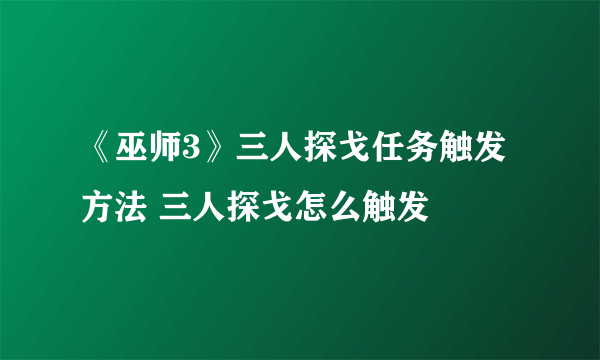 《巫师3》三人探戈任务触发方法 三人探戈怎么触发