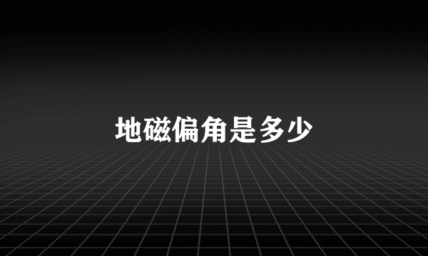 地磁偏角是多少