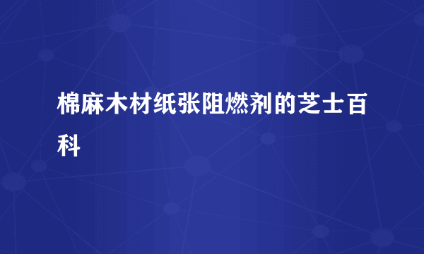 棉麻木材纸张阻燃剂的芝士百科