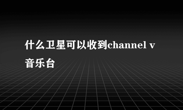 什么卫星可以收到channel v 音乐台