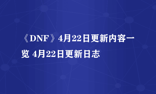 《DNF》4月22日更新内容一览 4月22日更新日志