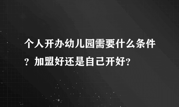 个人开办幼儿园需要什么条件？加盟好还是自己开好？