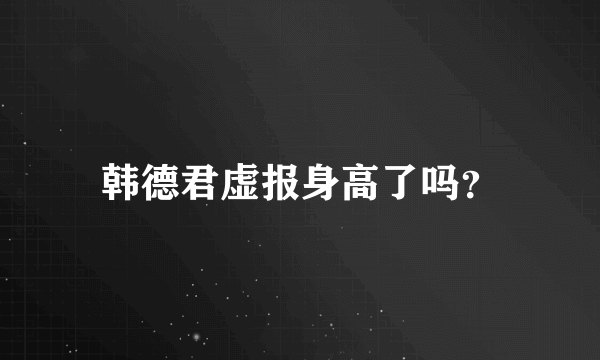 韩德君虚报身高了吗？