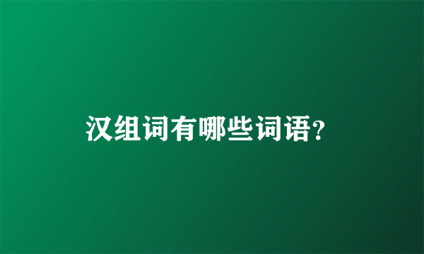汉组词有哪些词语？