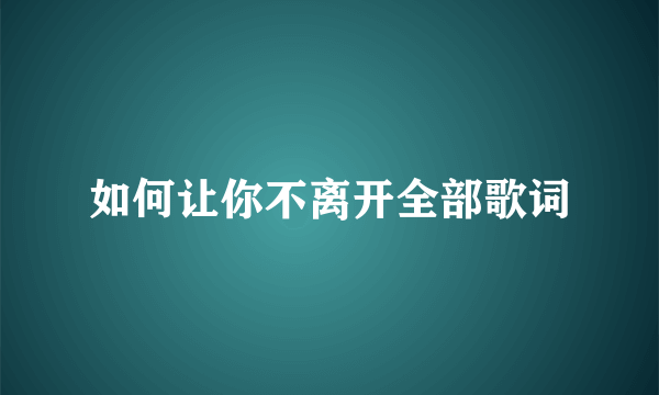 如何让你不离开全部歌词