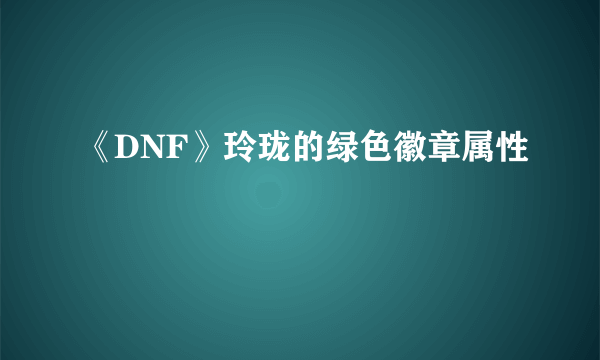 《DNF》玲珑的绿色徽章属性