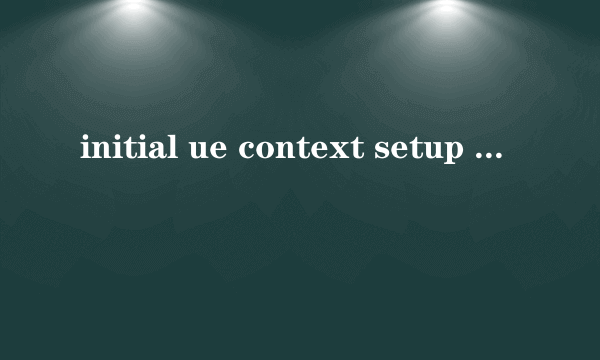 initial ue context setup req是什么意思