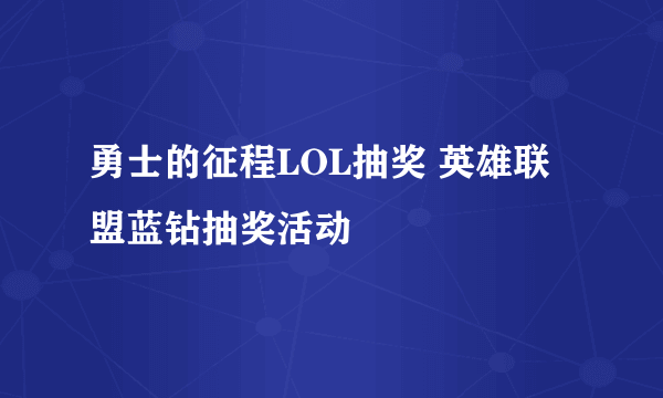 勇士的征程LOL抽奖 英雄联盟蓝钻抽奖活动