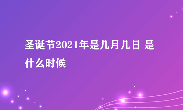 圣诞节2021年是几月几日 是什么时候