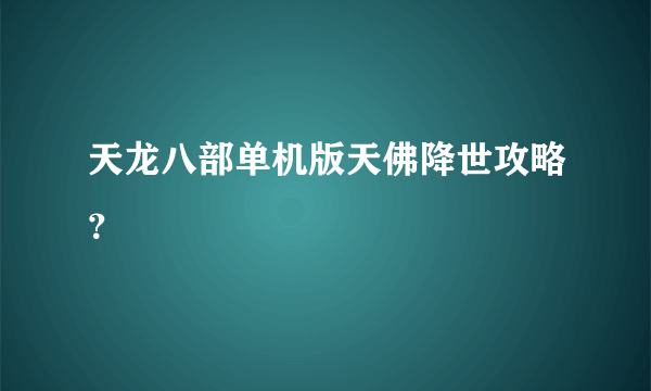 天龙八部单机版天佛降世攻略？