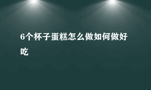 6个杯子蛋糕怎么做如何做好吃