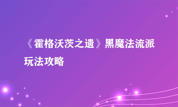 《霍格沃茨之遗》黑魔法流派玩法攻略