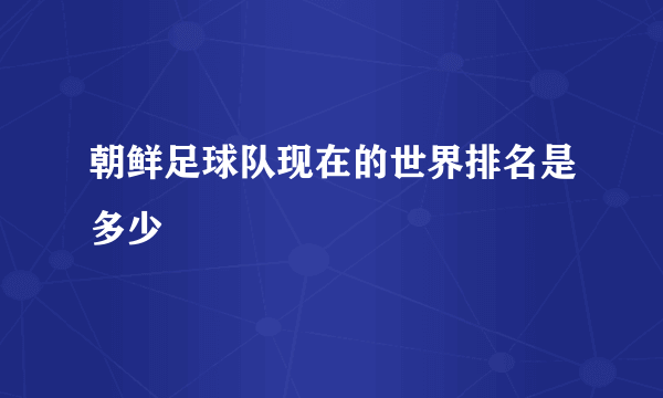 朝鲜足球队现在的世界排名是多少