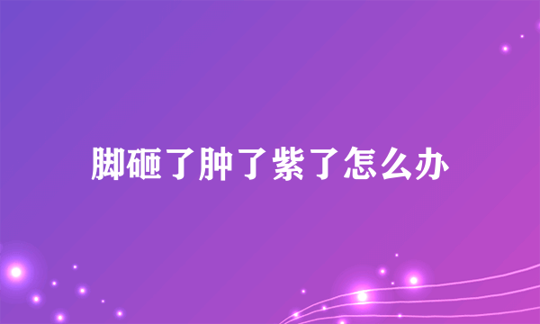 脚砸了肿了紫了怎么办