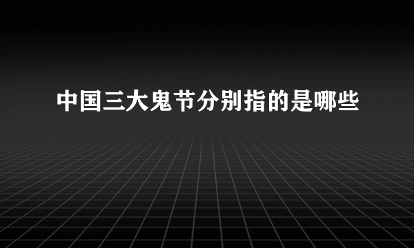 中国三大鬼节分别指的是哪些