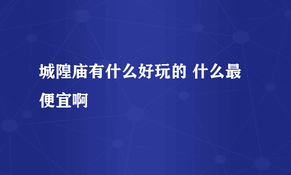 城隍庙有什么好玩的 什么最便宜啊