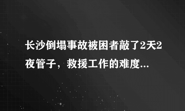 长沙倒塌事故被困者敲了2天2夜管子，救援工作的难度有多大？