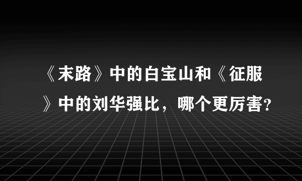 《末路》中的白宝山和《征服》中的刘华强比，哪个更厉害？