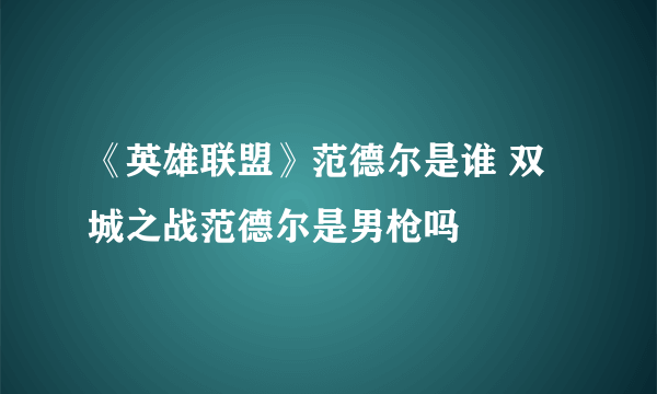 《英雄联盟》范德尔是谁 双城之战范德尔是男枪吗