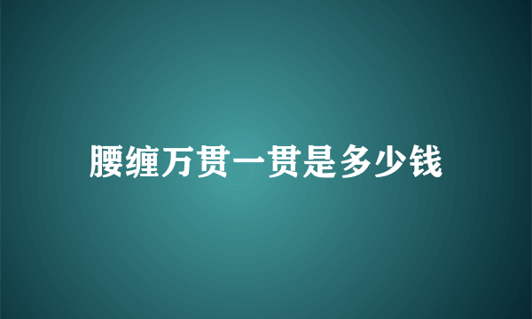 腰缠万贯一贯是多少钱