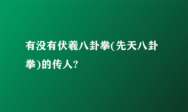 有没有伏羲八卦拳(先天八卦拳)的传人?