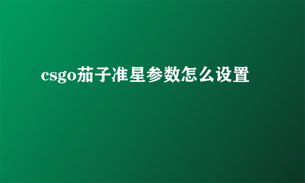 csgo茄子准星参数怎么设置