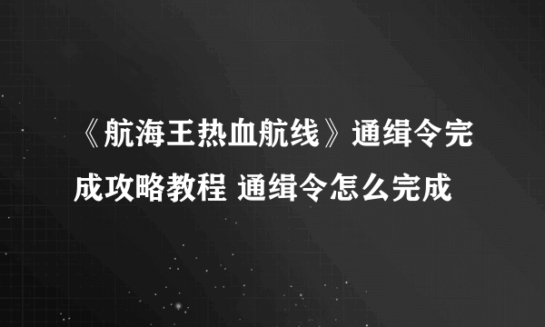 《航海王热血航线》通缉令完成攻略教程 通缉令怎么完成