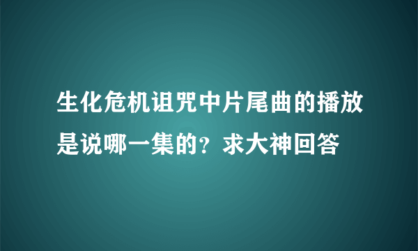生化危机诅咒中片尾曲的播放是说哪一集的？求大神回答