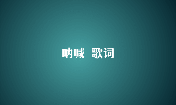 呐喊  歌词