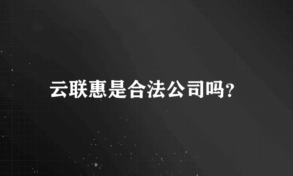 云联惠是合法公司吗？