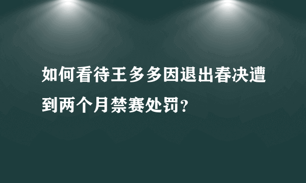 如何看待王多多因退出春决遭到两个月禁赛处罚？