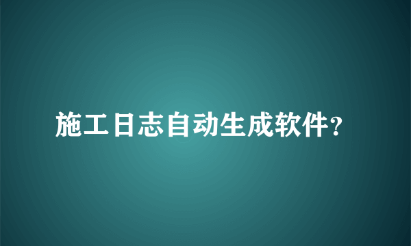 施工日志自动生成软件？
