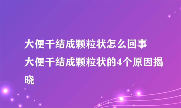 大便干结成颗粒状怎么回事 大便干结成颗粒状的4个原因揭晓