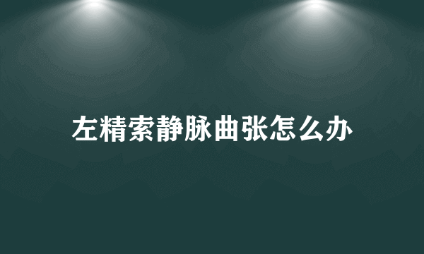左精索静脉曲张怎么办