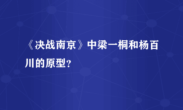 《决战南京》中梁一桐和杨百川的原型？