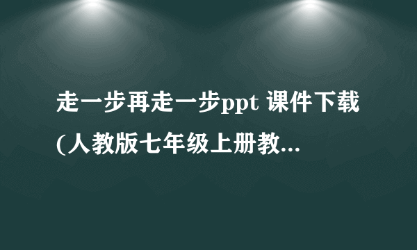 走一步再走一步ppt 课件下载(人教版七年级上册教学课件)
