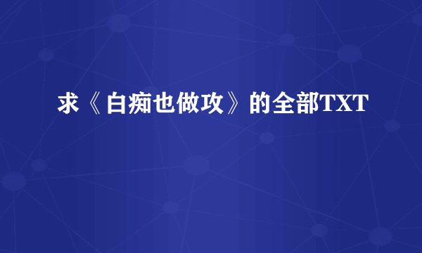 求《白痴也做攻》的全部TXT