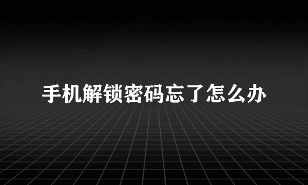 手机解锁密码忘了怎么办