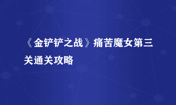 《金铲铲之战》痛苦魔女第三关通关攻略