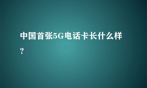 中国首张5G电话卡长什么样？