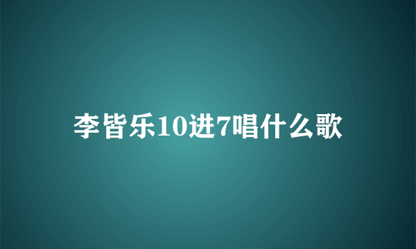 李皆乐10进7唱什么歌