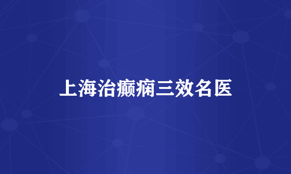上海治癫痫三效名医