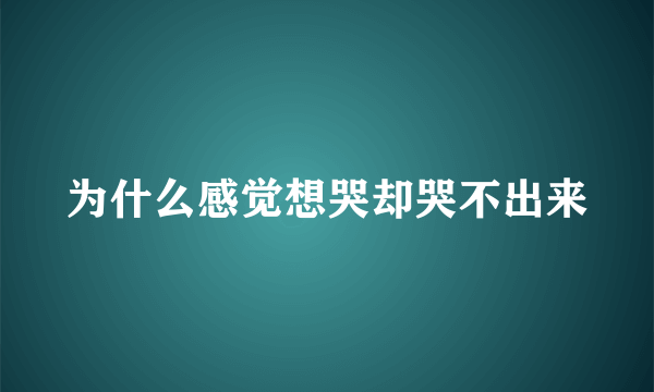 为什么感觉想哭却哭不出来